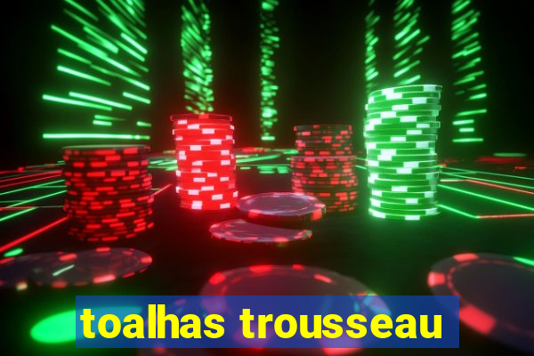 toalhas trousseau